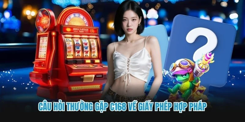 Câu hỏi thường gặp C168 về giấy phép hợp pháp