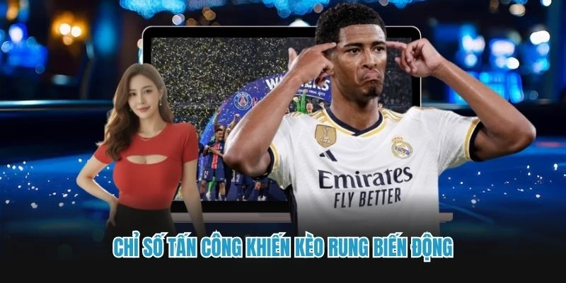 Chỉ số tấn công khiến kèo rung biến động