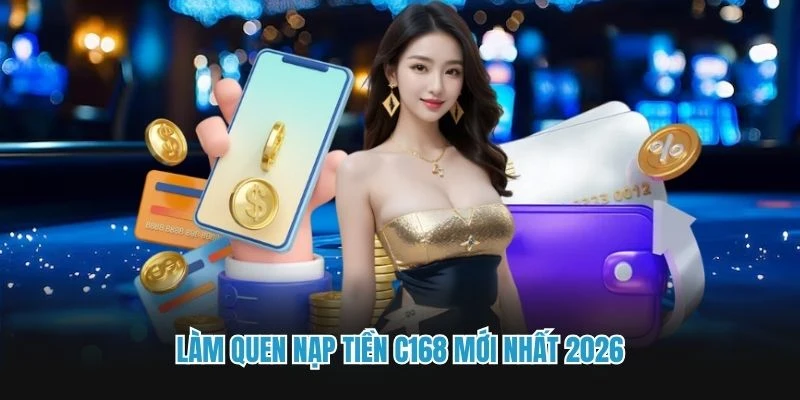 Làm quen nạp tiền C168 mới nhất 2026