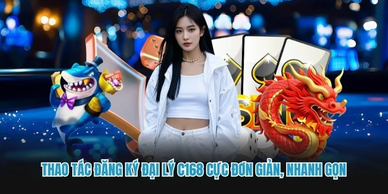 Thao tác đăng ký đại lý C168 cực đơn giản, nhanh gọn